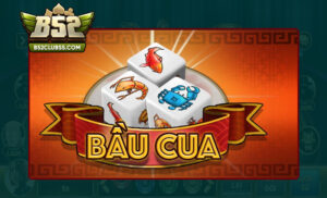 Đôi nét tìm hiểu về Bầu cua B52 Club là gì?